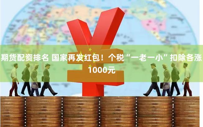 期货配资排名 国家再发红包！个税“一老一小”扣除各涨1000元