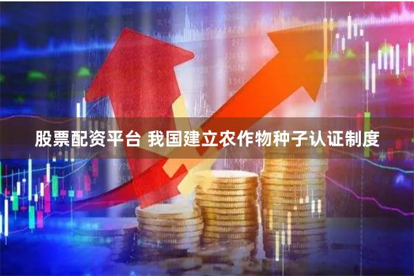 股票配资平台 我国建立农作物种子认证制度