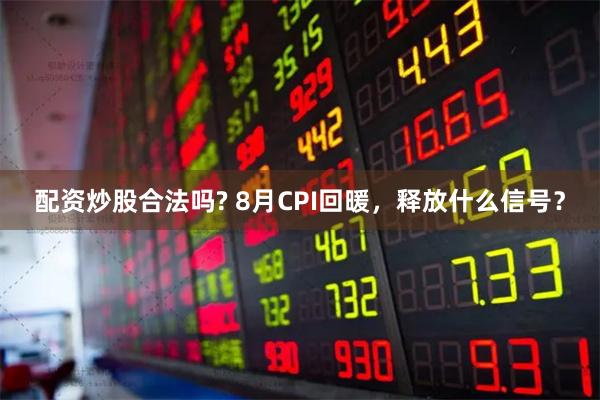 配资炒股合法吗? 8月CPI回暖，释放什么信号？