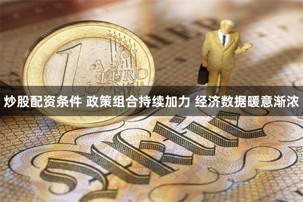 炒股配资条件 政策组合持续加力 经济数据暖意渐浓