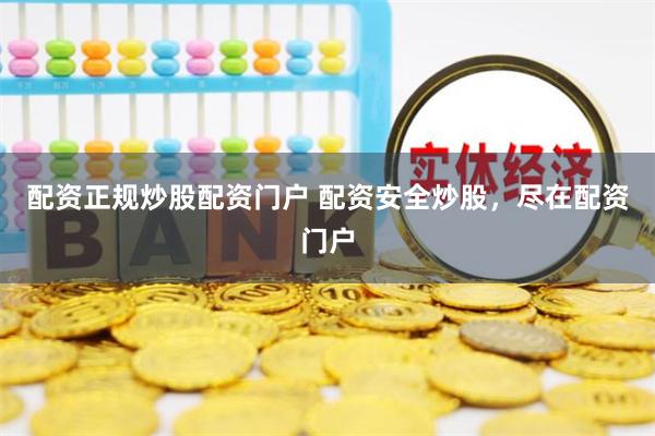 配资正规炒股配资门户 配资安全炒股，尽在配资门户