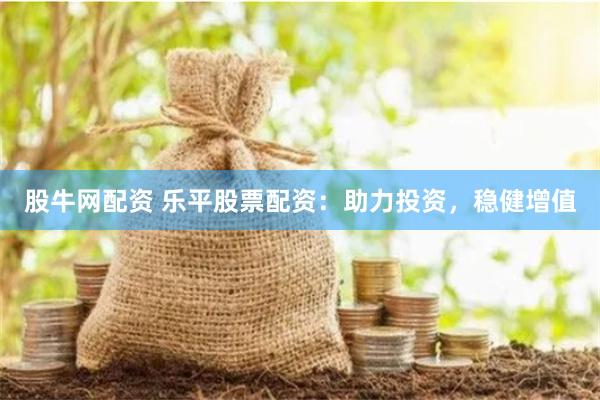 股牛网配资 乐平股票配资：助力投资，稳健增值