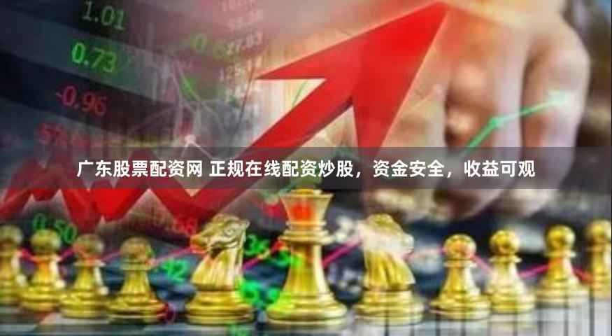 广东股票配资网 正规在线配资炒股，资金安全，收益可观