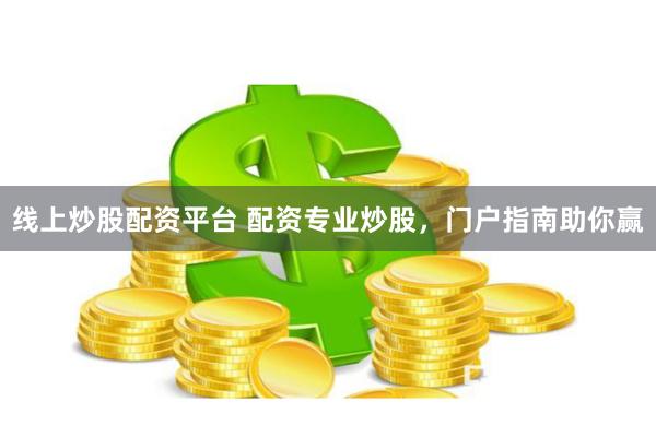 线上炒股配资平台 配资专业炒股，门户指南助你赢