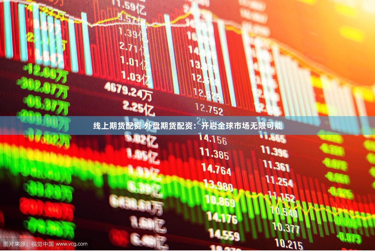 线上期货配资 外盘期货配资：开启全球市场无限可能