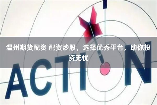温州期货配资 配资炒股，选择优秀平台，助你投资无忧