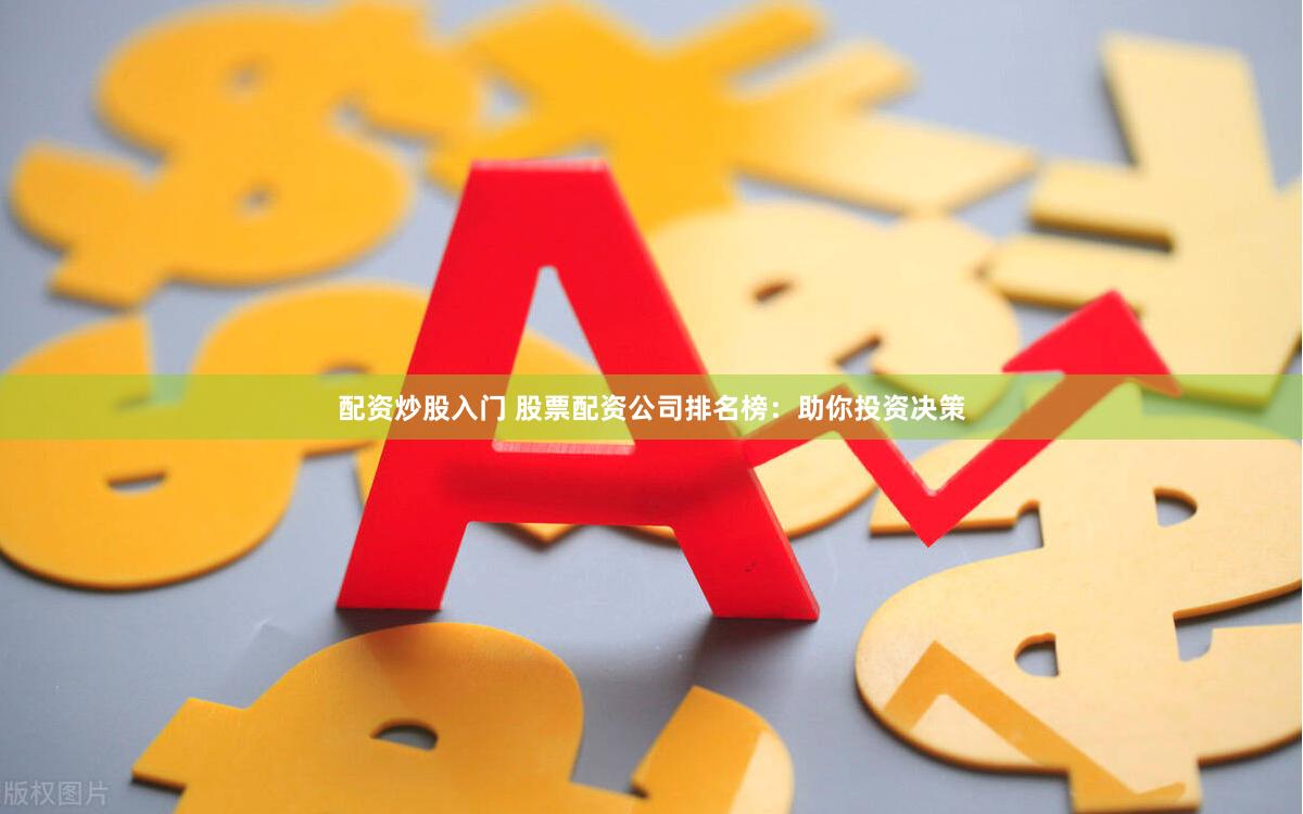 配资炒股入门 股票配资公司排名榜：助你投资决策
