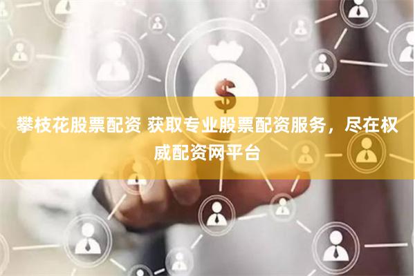 攀枝花股票配资 获取专业股票配资服务，尽在权威配资网平台