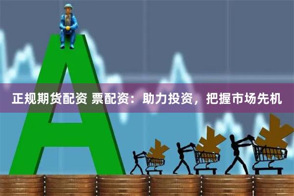 正规期货配资 票配资：助力投资，把握市场先机