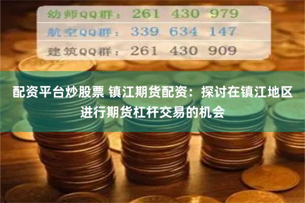配资平台炒股票 镇江期货配资：探讨在镇江地区进行期货杠杆交易的机会