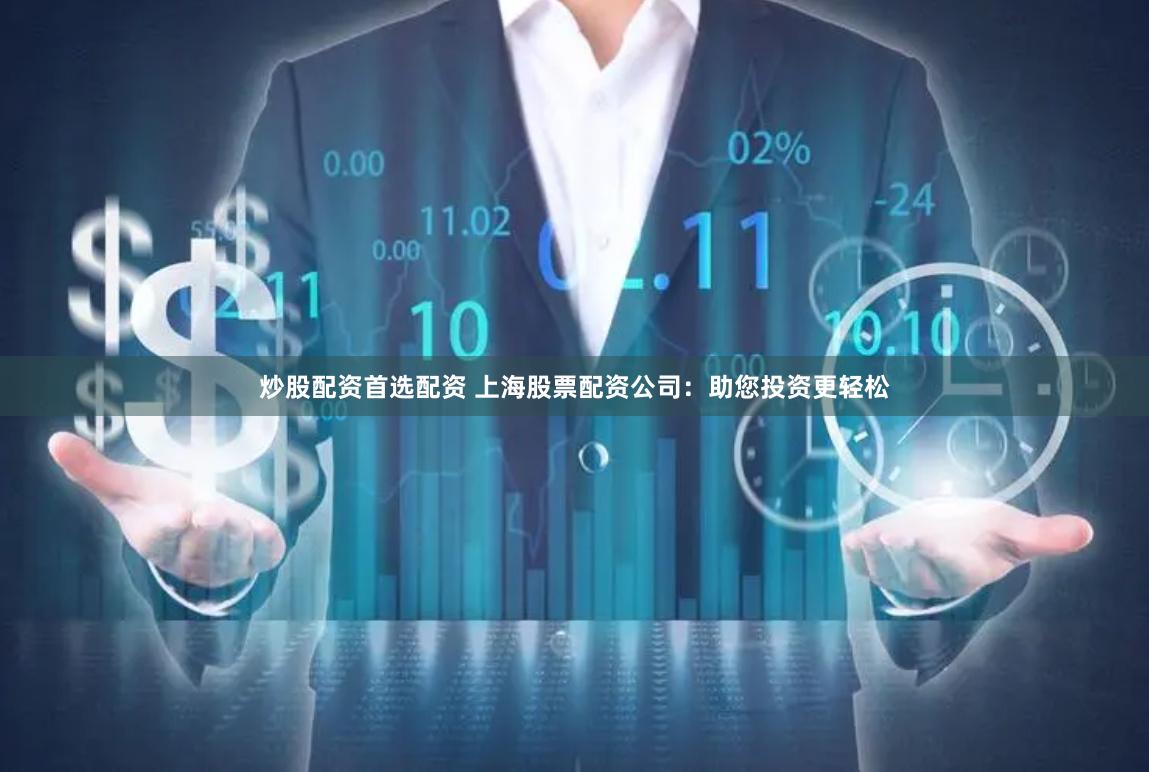 炒股配资首选配资 上海股票配资公司：助您投资更轻松