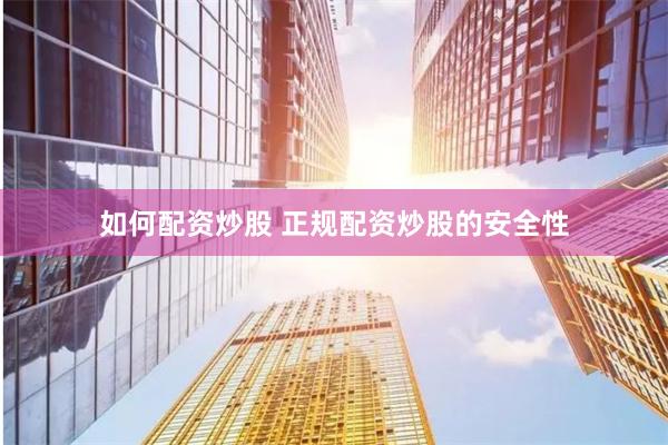如何配资炒股 正规配资炒股的安全性