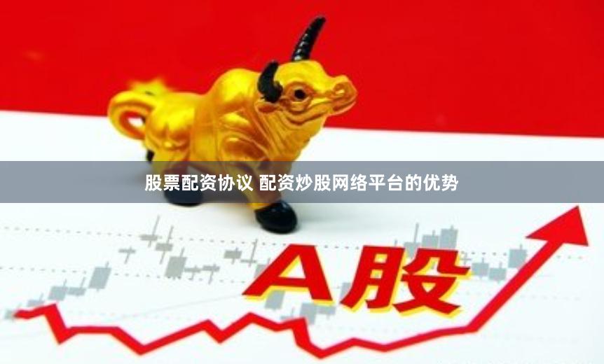 股票配资协议 配资炒股网络平台的优势