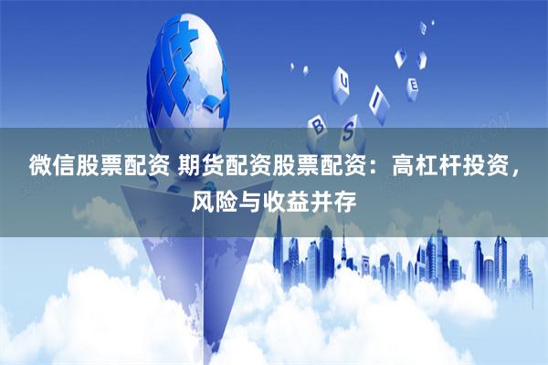 微信股票配资 期货配资股票配资：高杠杆投资，风险与收益并存