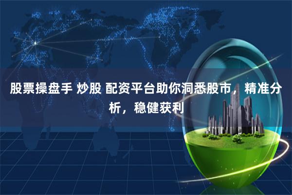 股票操盘手 炒股 配资平台助你洞悉股市，精准分析，稳健获利