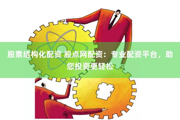 股票结构化配资 股点网配资：专业配资平台，助您投资更轻松