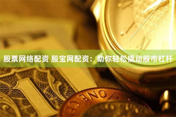股票网络配资 股宝网配资：助你轻松撬动股市杠杆