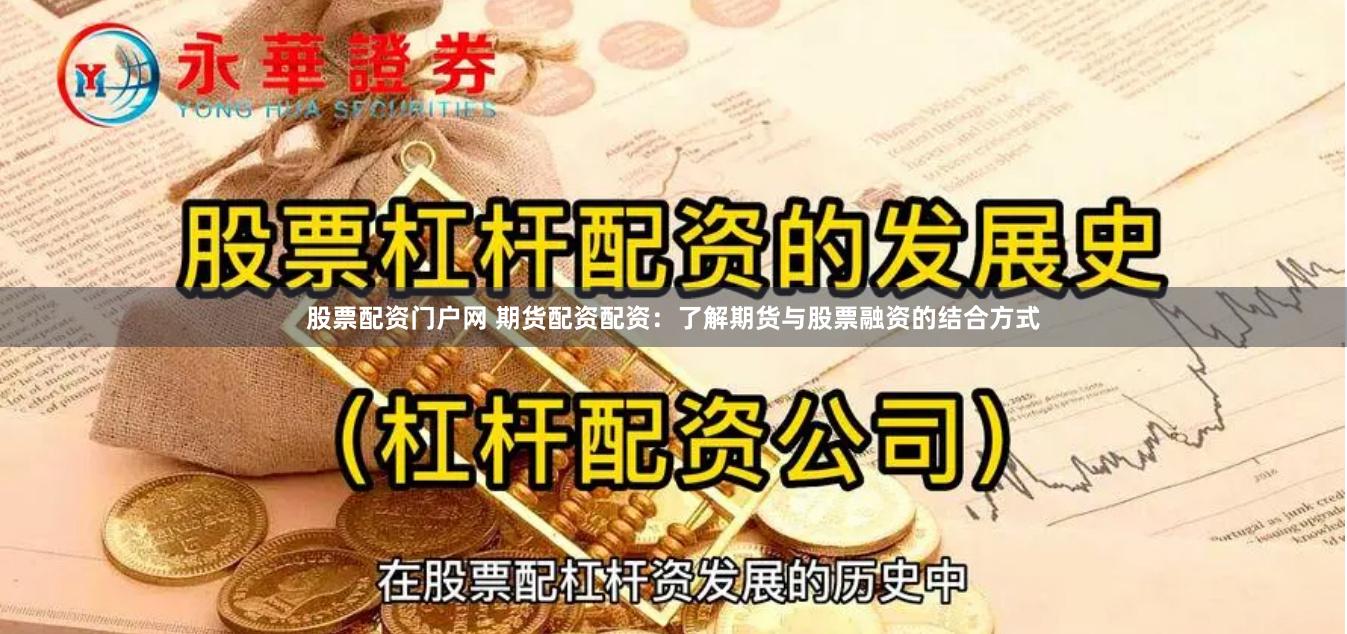 股票配资门户网 期货配资配资：了解期货与股票融资的结合方式