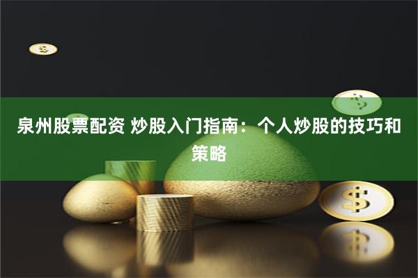 泉州股票配资 炒股入门指南：个人炒股的技巧和策略