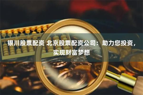 银川股票配资 北京股票配资公司：助力您投资，实现财富梦想