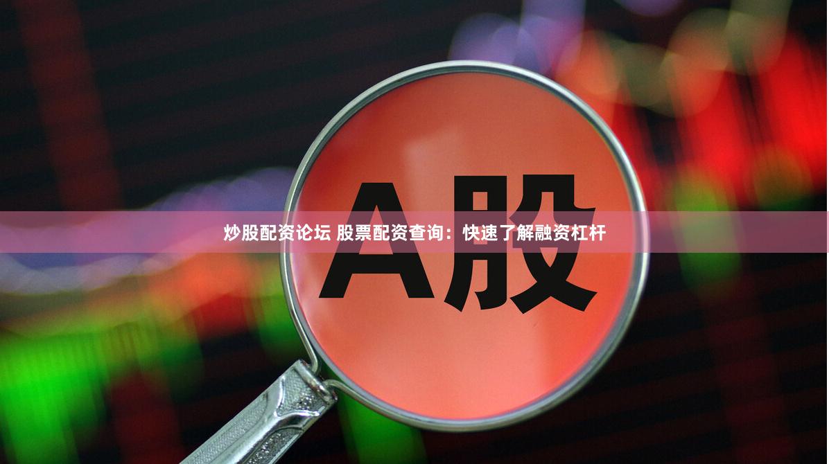 炒股配资论坛 股票配资查询：快速了解融资杠杆