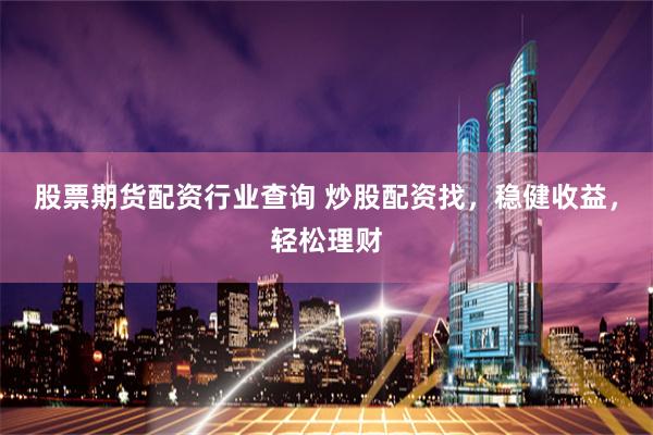 股票期货配资行业查询 炒股配资找，稳健收益，轻松理财