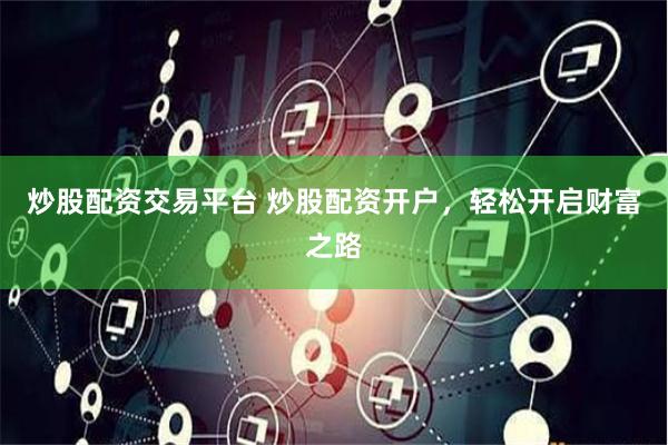 炒股配资交易平台 炒股配资开户，轻松开启财富之路