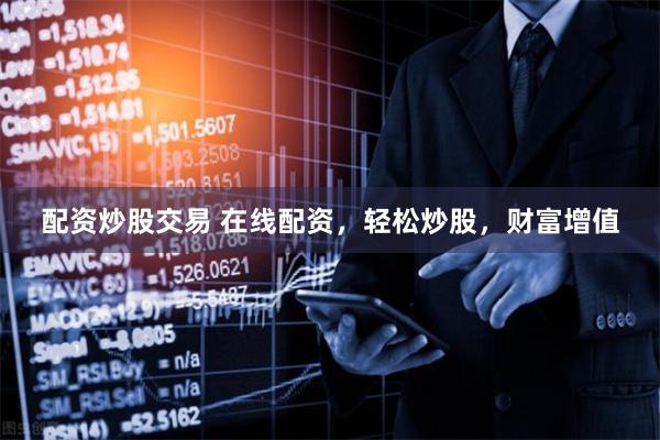 配资炒股交易 在线配资，轻松炒股，财富增值