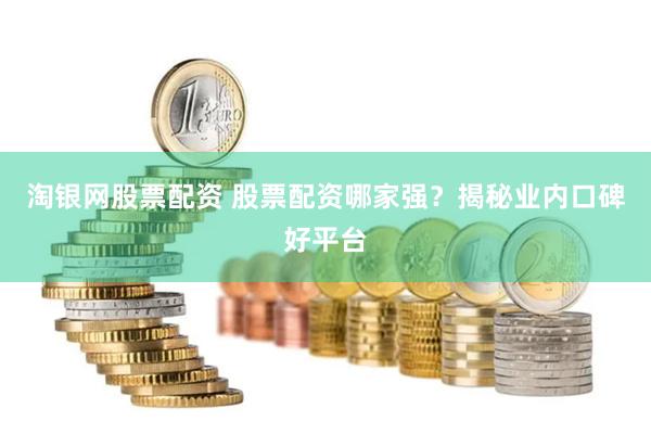 淘银网股票配资 股票配资哪家强？揭秘业内口碑好平台