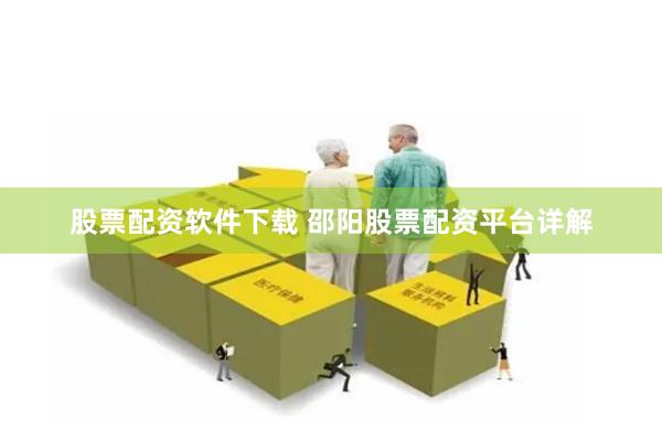 股票配资软件下载 邵阳股票配资平台详解