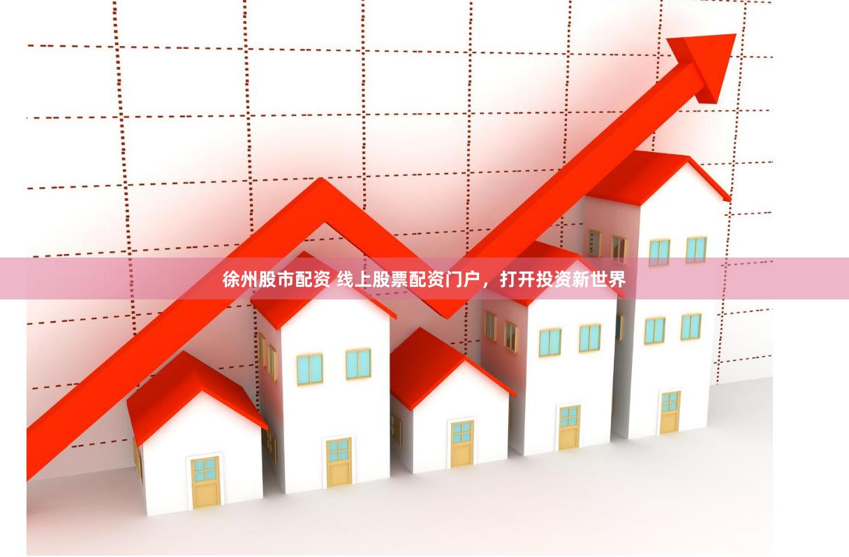 徐州股市配资 线上股票配资门户，打开投资新世界