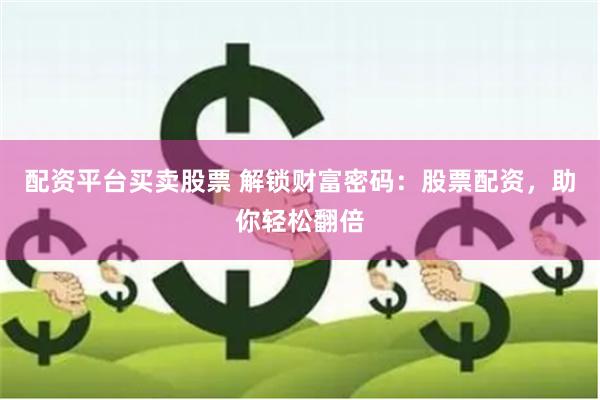 配资平台买卖股票 解锁财富密码：股票配资，助你轻松翻倍