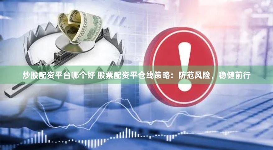 炒股配资平台哪个好 股票配资平仓线策略：防范风险，稳健前行